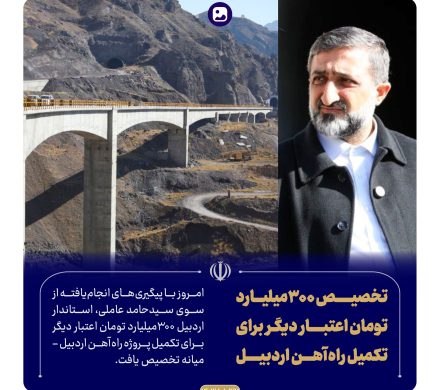 تخصیص ۳۰۰میلیارد تومان اعتبار دیگر برای تکمیل راه‌آهن اردبیل